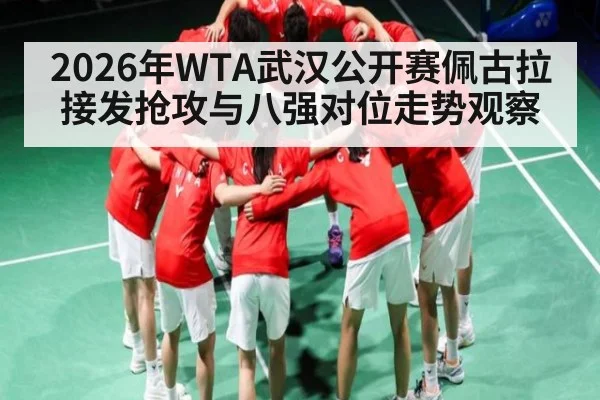 2026年WTA武汉公开赛佩古拉接发抢攻与八强对位走势观察