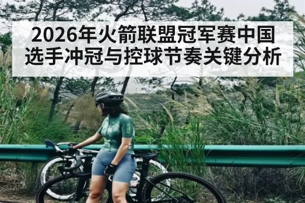 2026年火箭联盟冠军赛中国选手冲冠与控球节奏关键分析