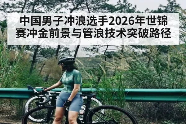 中国男子冲浪选手2026年世锦赛冲金前景与管浪技术突破路径