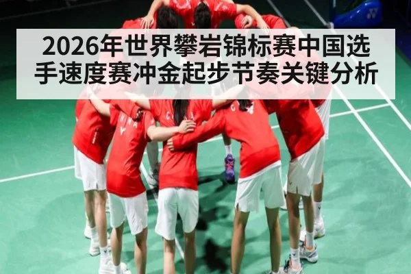 2026年世界攀岩锦标赛中国选手速度赛冲金起步节奏关键分析